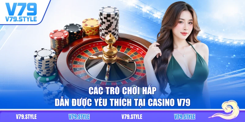 Các trò chơi hấp dẫn được yêu thích tại casino V79