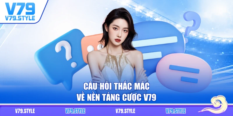 Câu hỏi thắc mắc về nền tảng cược V79