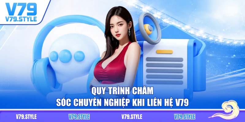 Quy trình chăm sóc chuyên nghiệp khi liên hệ V79