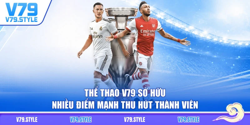 Thể thao V79 sở hữu nhiều điểm mạnh thu hút thành viên